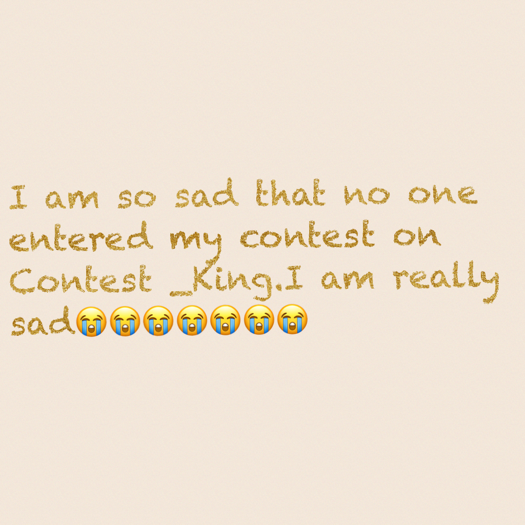 I am so sad that no one entered my contest on Contest _King.I am really sad😭😭😭😭😭😭😭