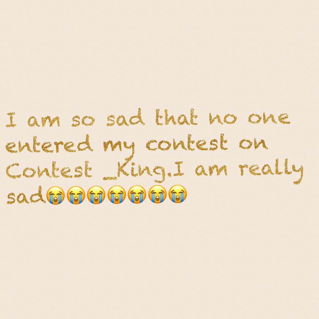 I am so sad that no one entered my contest on Contest _King.I am really sad😭😭😭😭😭😭😭