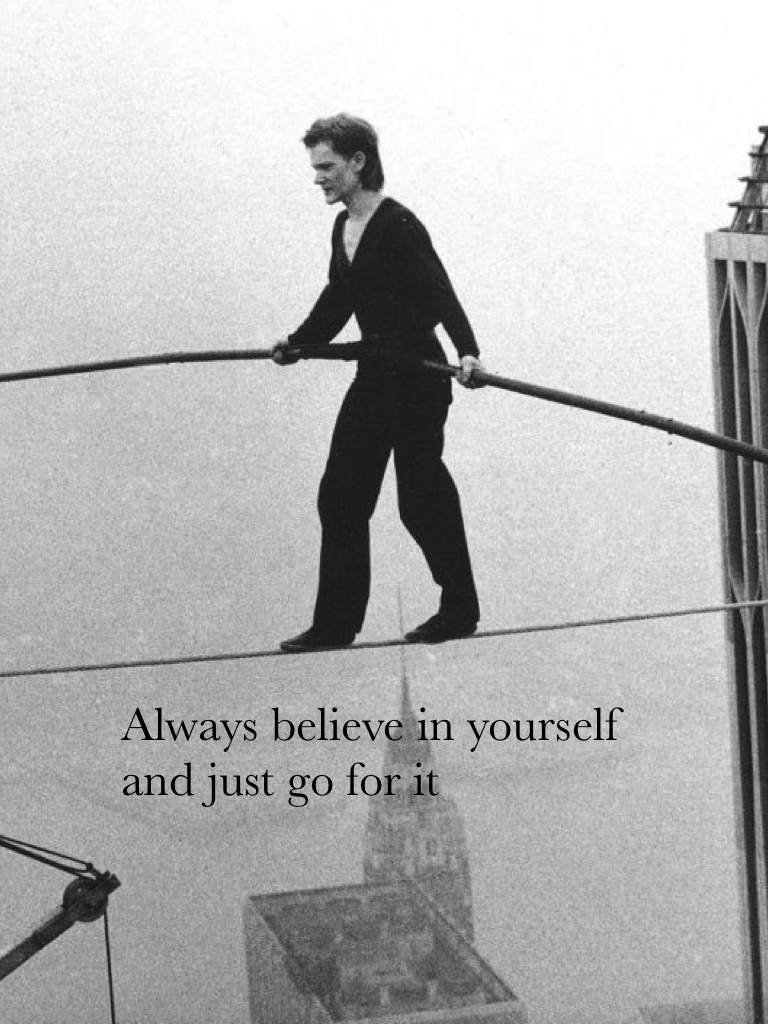 Always believe in yourself and just go for it!