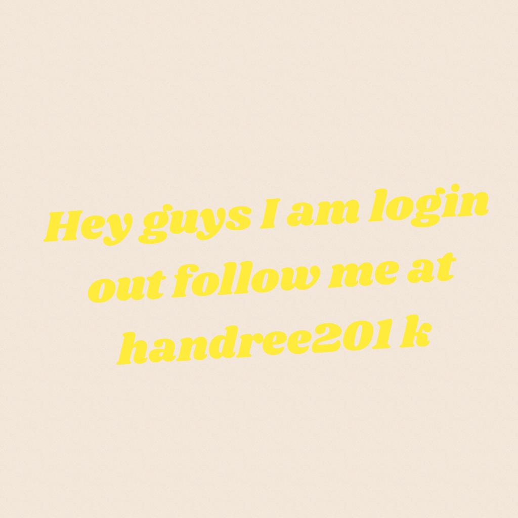 Hey guys I am login out follow me at handree201 k 