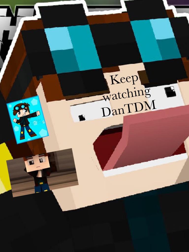 Keep watching DanTDM 
