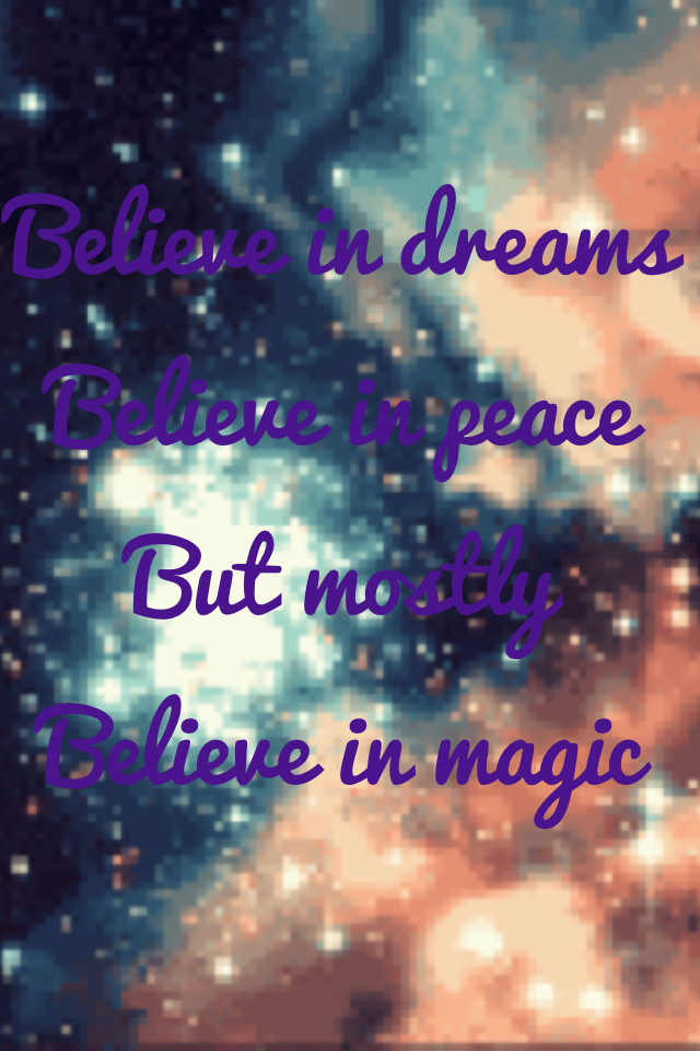 Believe in dreams
Believe in peace 
But mostly 
Believe in magic