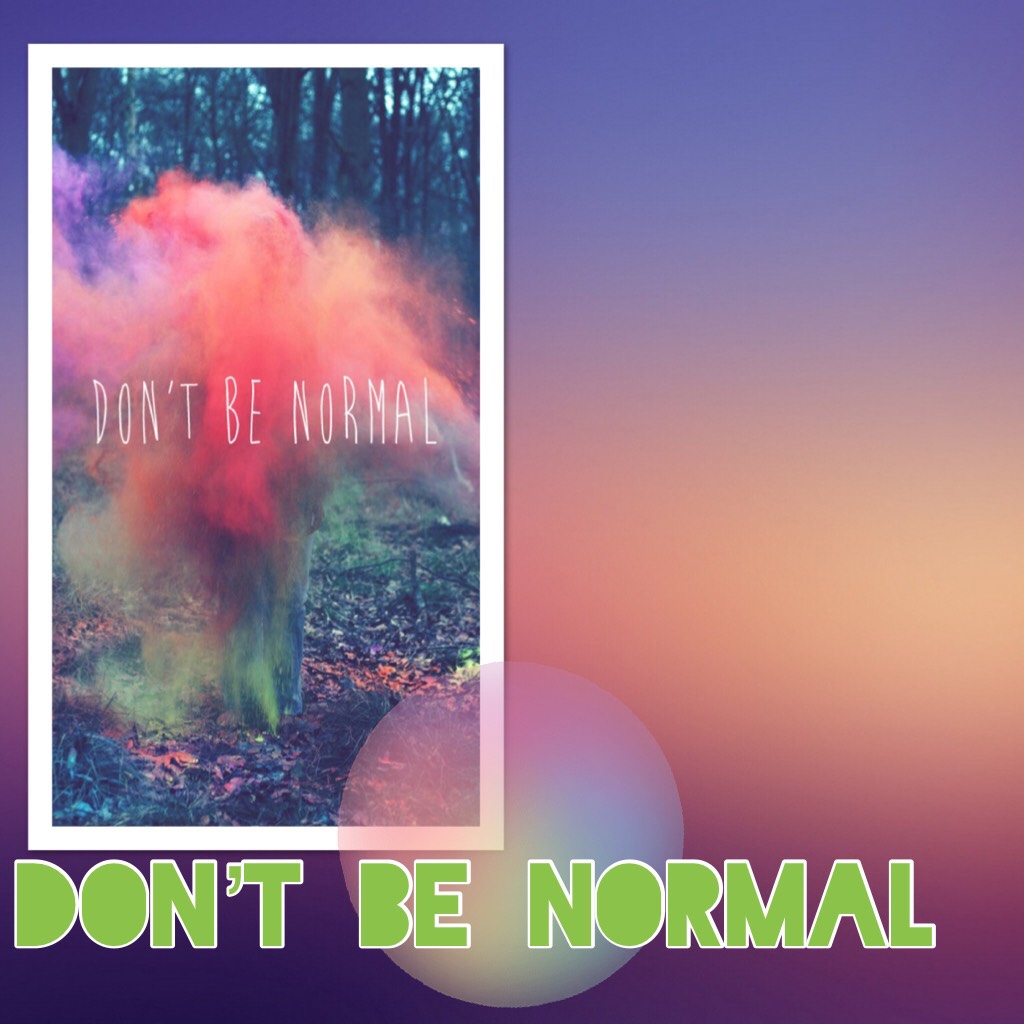 Don’t be normal🌈🔥⚡️☄️