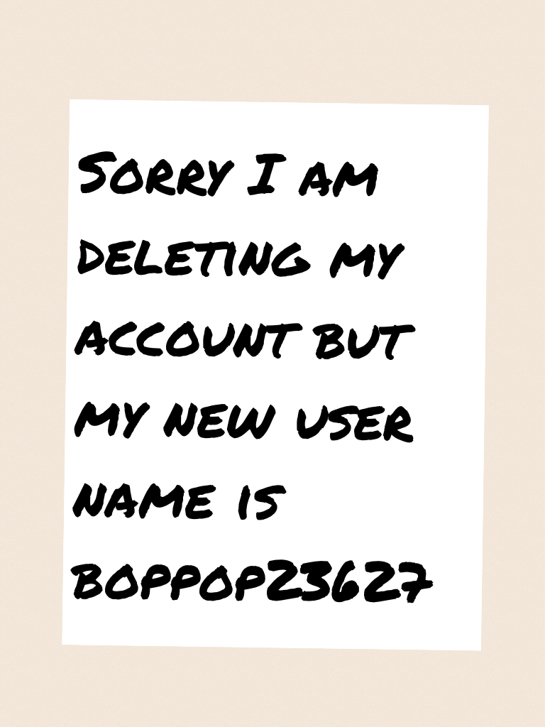 Sorry I am deleting my account but my new user name is boppop23627