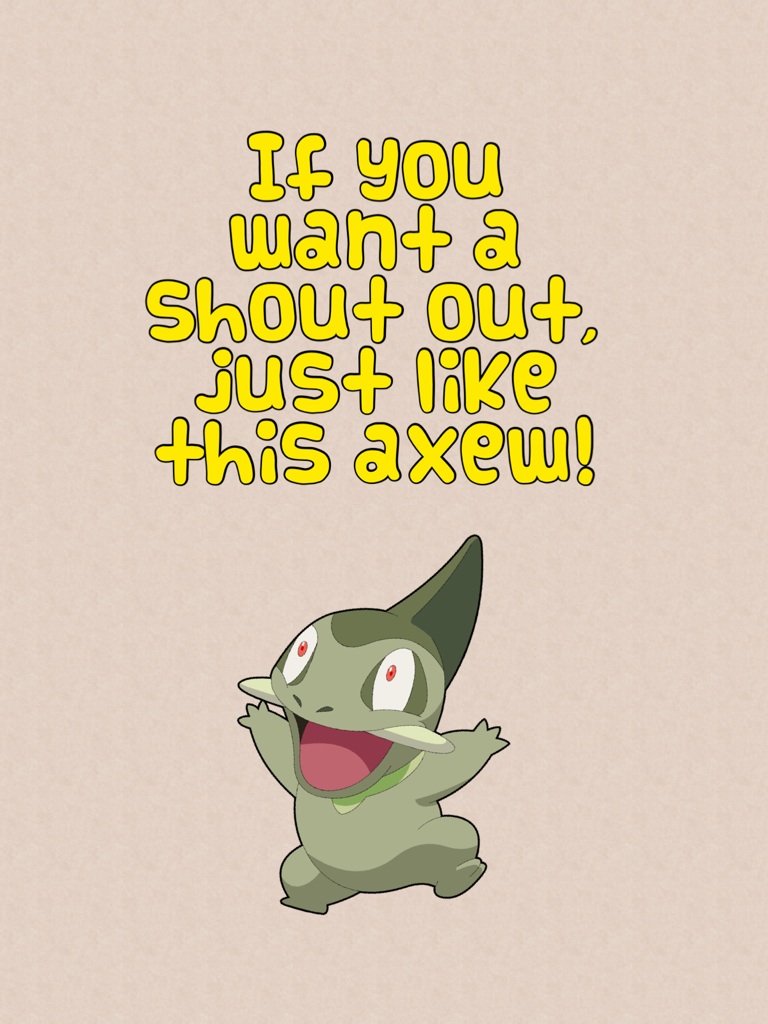 If you want a shout out, just like this axew!