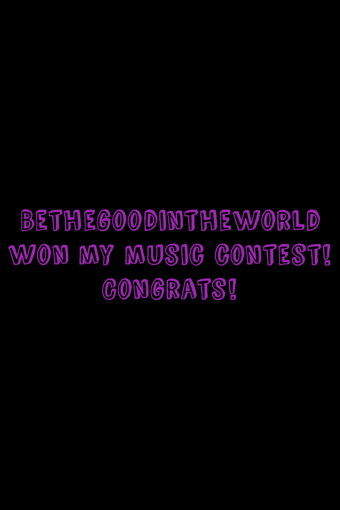 Bethegoodintheworld won my music contest! Congrats!