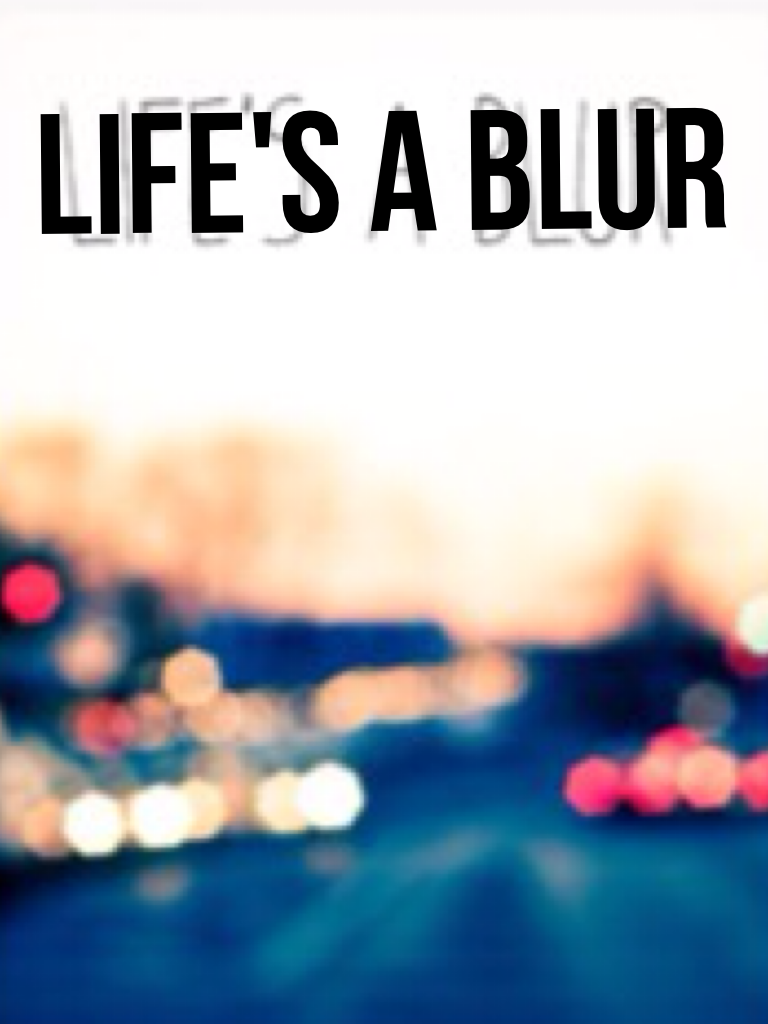 Life's a blur