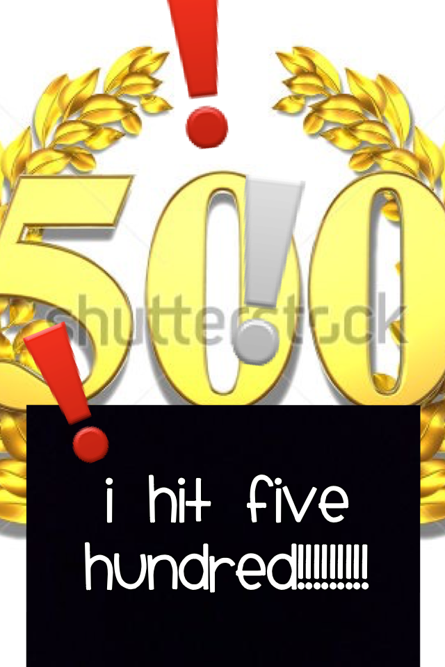 Five hundred!!!!!