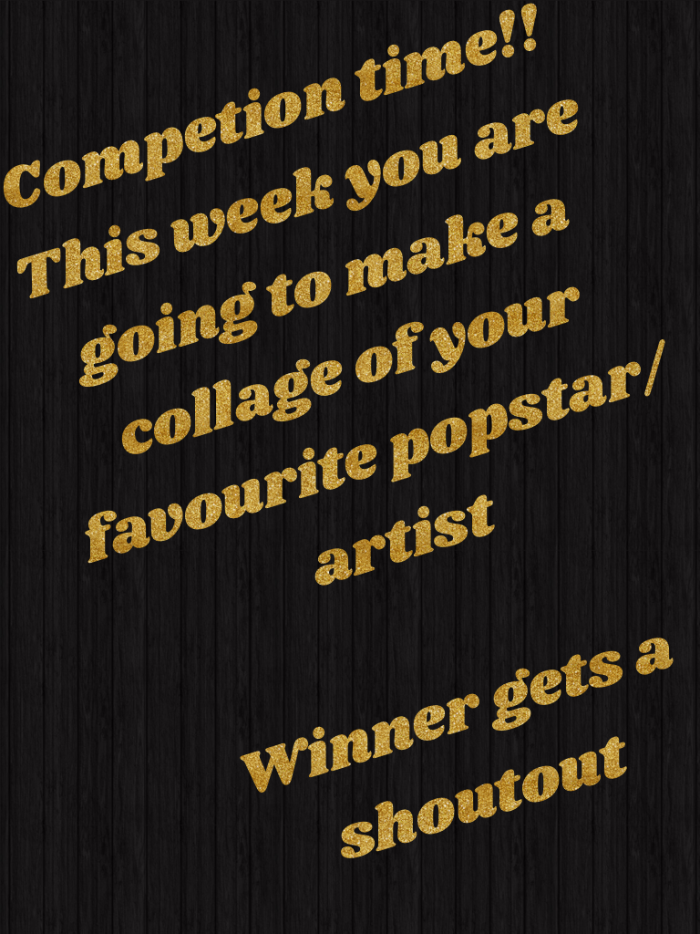 Competion time!! 
This week you are going to make a collage of your favourite popstar/artist 

Winner gets a shoutout 