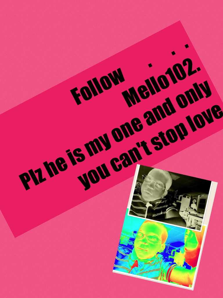 Follow       .      .   .
          Mello102.
Plz he is my one and only you can't stop love