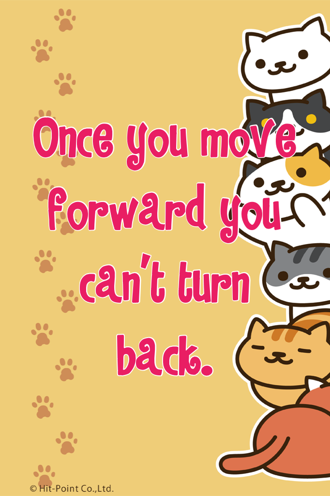 Once you move forward you can't turn back.