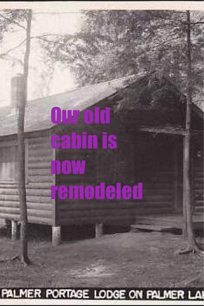 Our old cabin is now remodeled 
