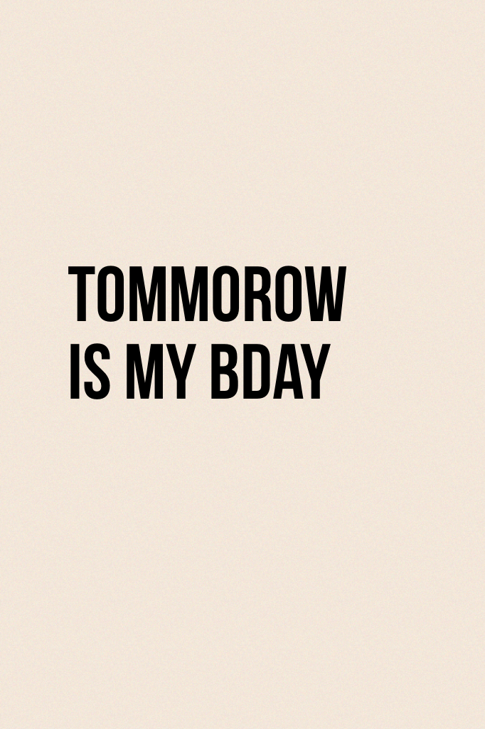 Tommorow is my bday