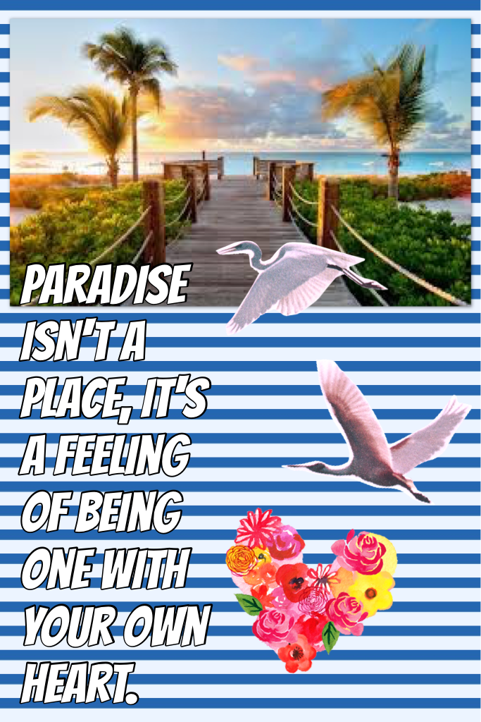 Paradise isn't a place, it's a feeling of being one with your own heart. 
