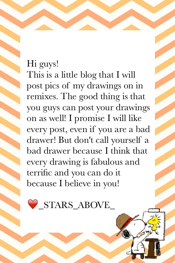 Hi guys!
This is a little blog that I will post pics of my drawings on in remixes. The good thing is that you guys can post your drawings on as well! I promise I will like every post, even if you are a bad drawer! But don't call yourself a bad drawer beca