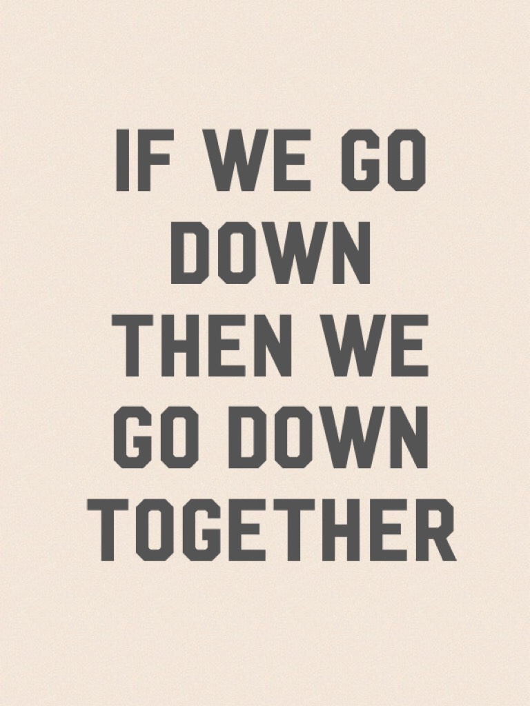 If we go down then we go down together 