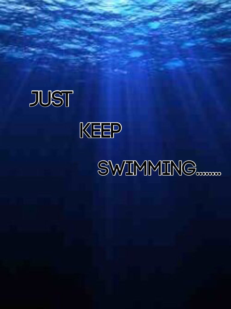 Just
       Keep
               Swimming..............