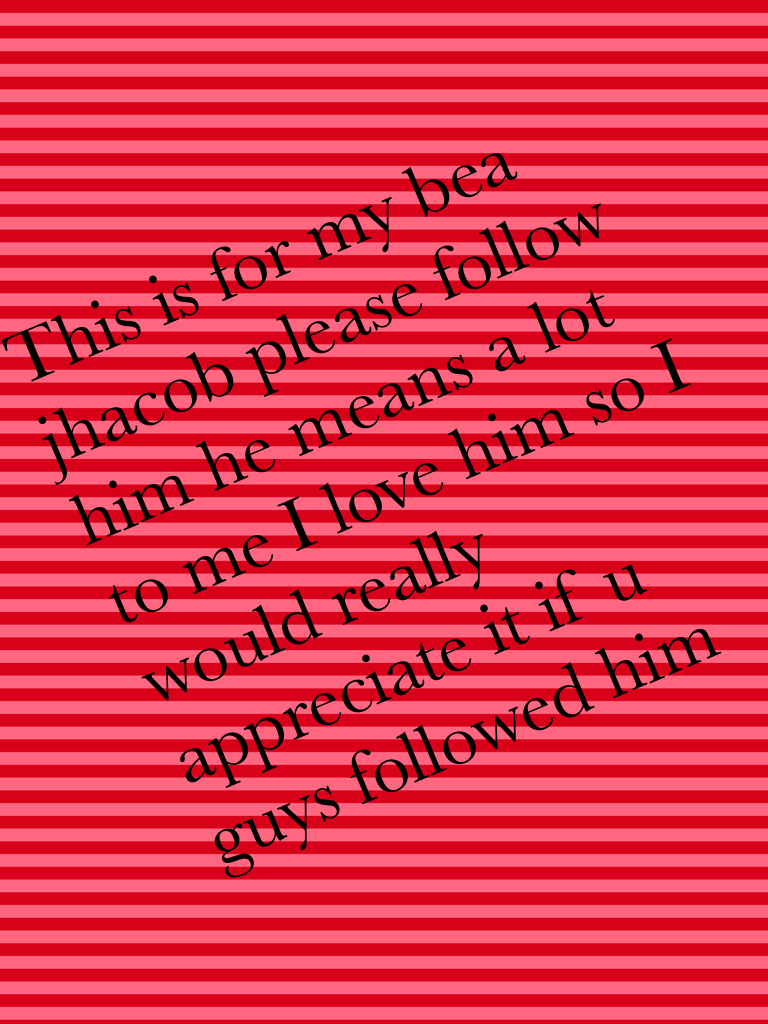 This is for my bea jhacob please follow him he means a lot to me I love him so I would really appreciate it if u guys followed him