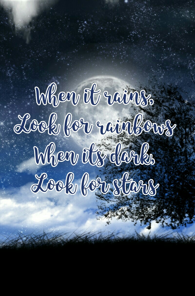 When it rains,
Look for rainbows
When its dark,
Look for stars