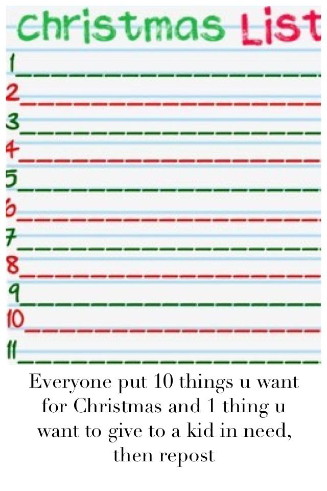 Everyone put 10 things u want for Christmas and 1 thing u want to give to a kid in need, then repost