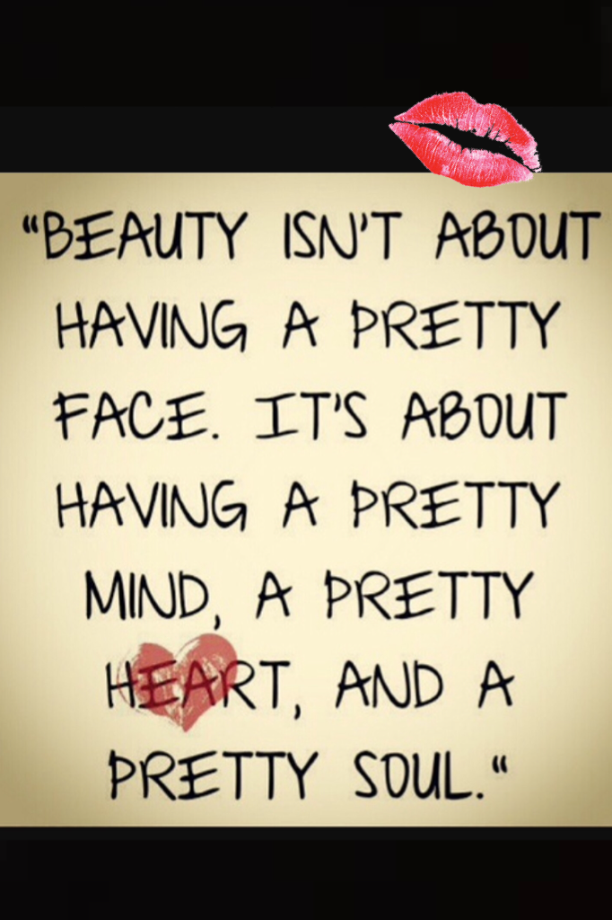 The real definition of beauty!*click*
"Beauty isn't about 
Having a pretty 
Face. It's about
Having a pretty
Mind, a pretty
Heart, and a 
Pretty soul"