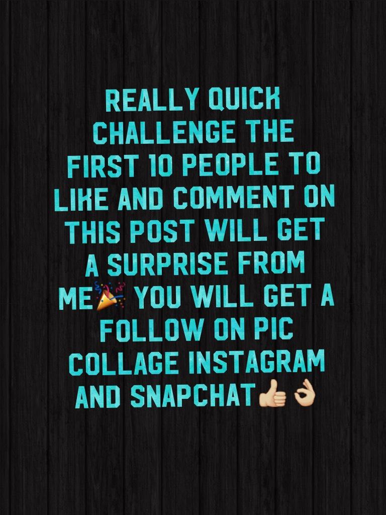 Really quick challenge the first 10 people to like and comment on this post will get a surprise from me🎉 you will get a follow on pic collage Instagram and snapchat👍🏼👌🏼 