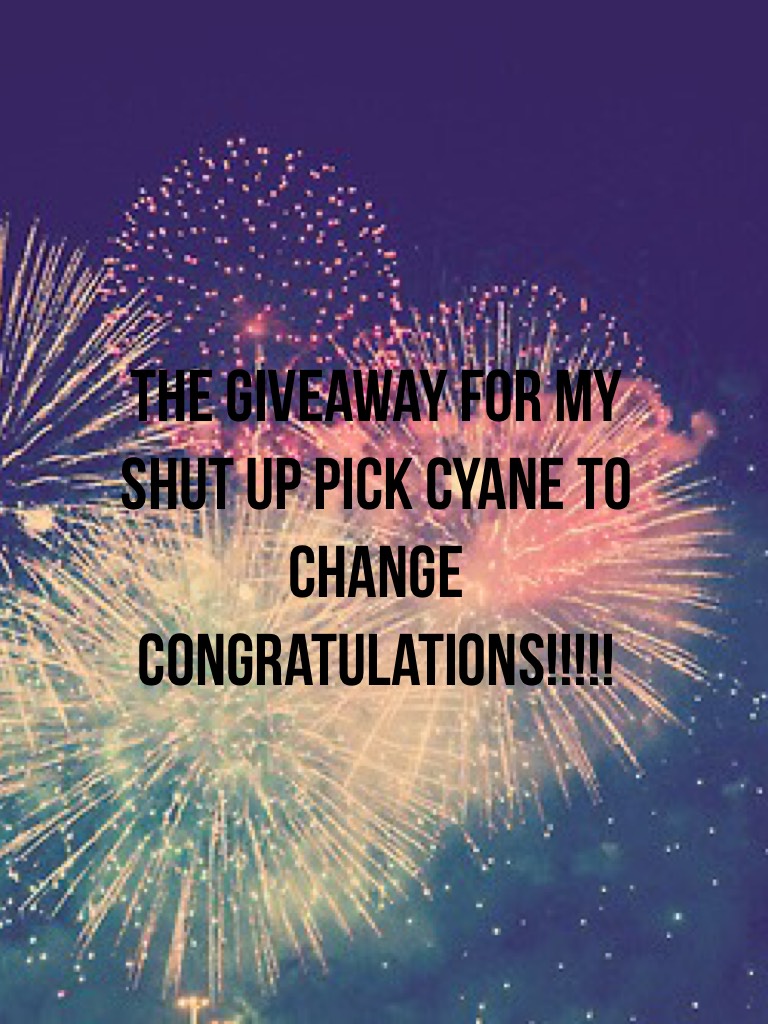The giveaway for my shut up pick cyane to change congratulations!!!!!