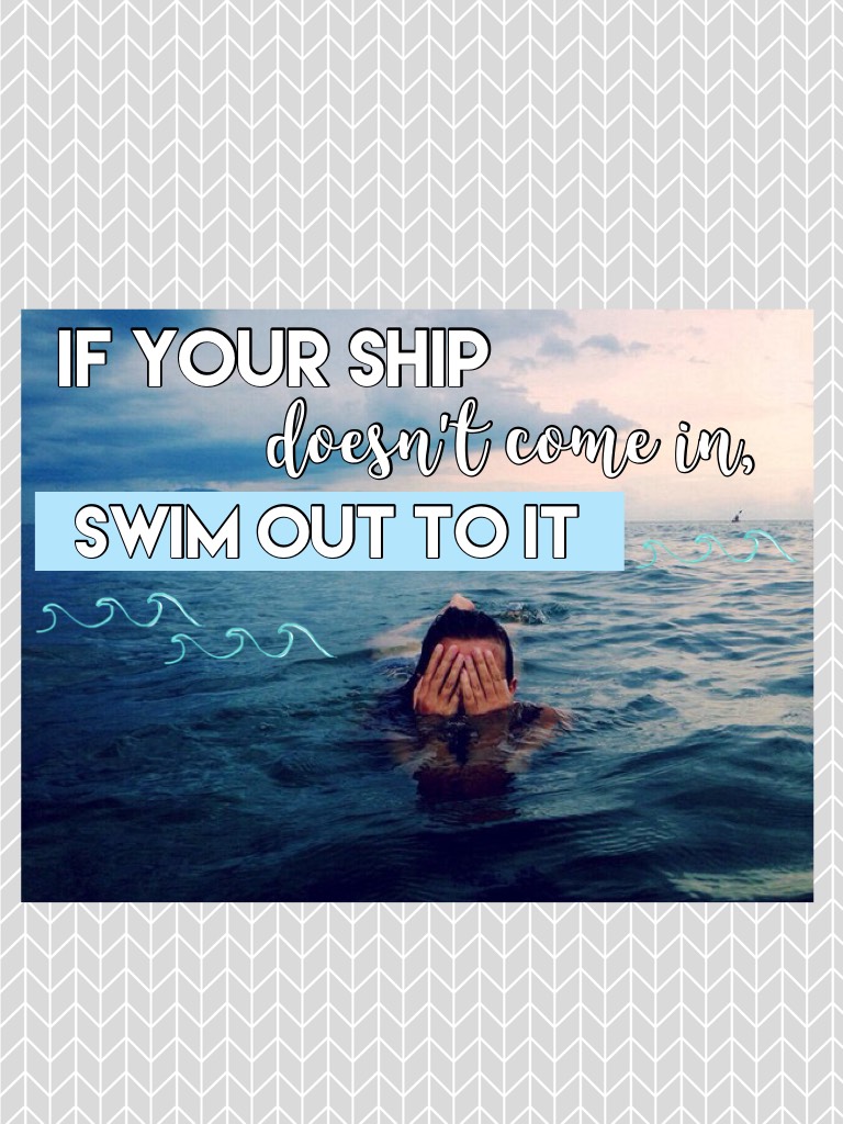 🌊If your ship doesn't come in, swim to it🌊
