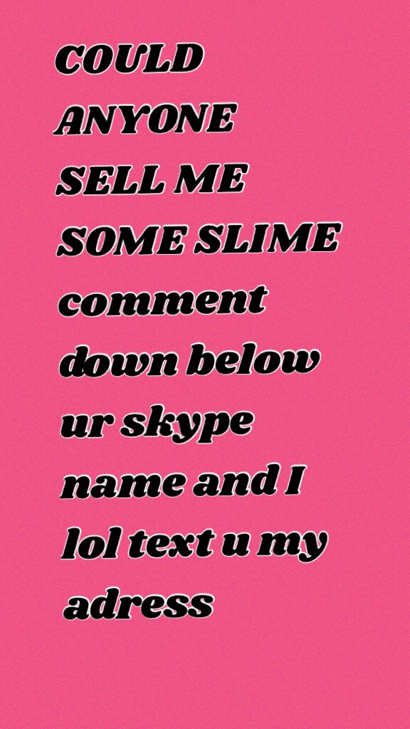 COULD ANYONE SELL ME SOME SLIME comment down below ur skype name and I lol text u my adress thx 