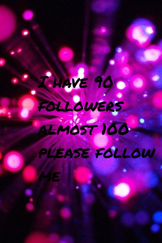 I have 90 followers almost 100 please follow me 
