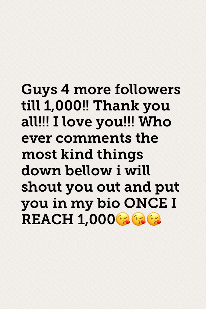 Guys 4 more followers till 1,000!! Thank you all!!! I love you!!! Who ever comments the most kind things down bellow i will shout you out and put you in my bio ONCE I REACH 1,000😘😘😘