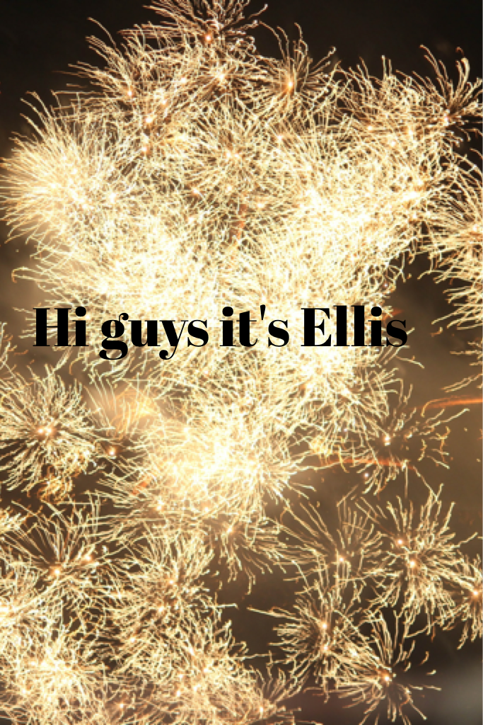 Hi guys it's Ellis