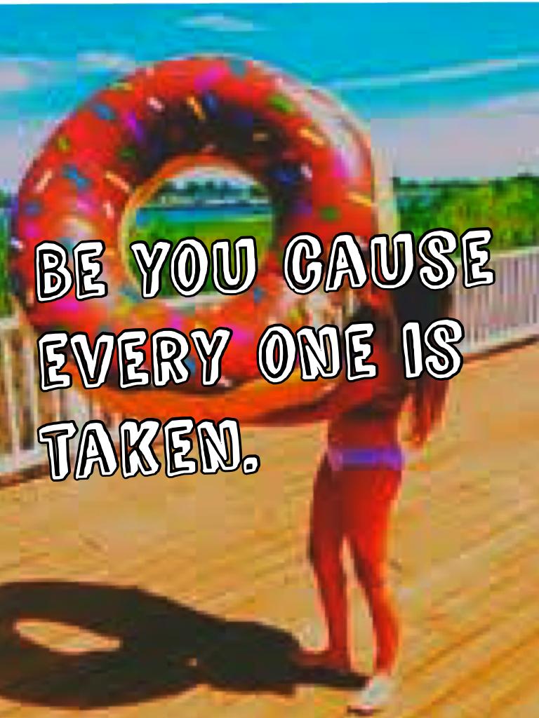 Be you cause every one is taken.