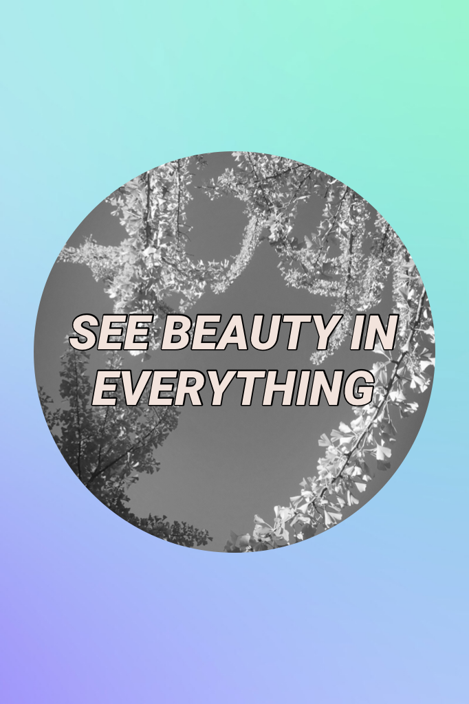 SEE BEAUTY IN EVERYTHING