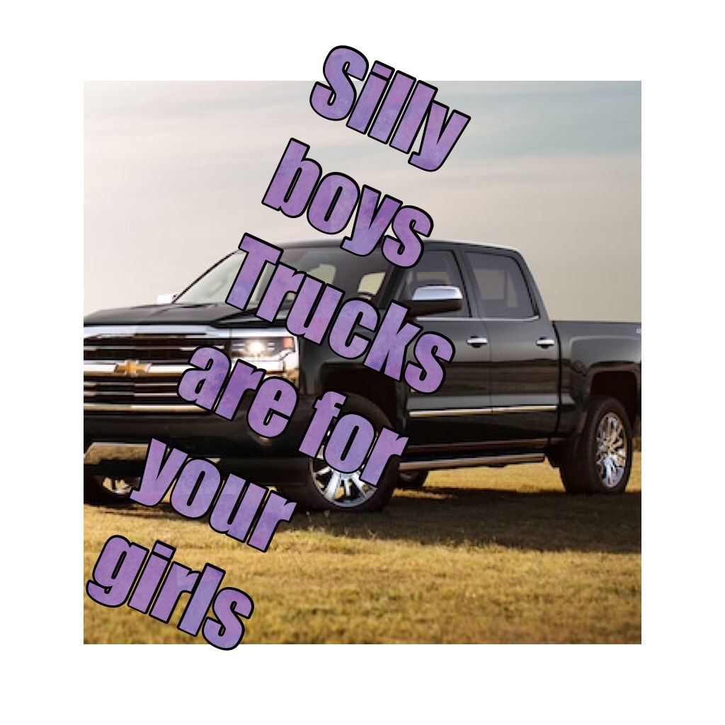 Silly boys 
Trucks are for your girls