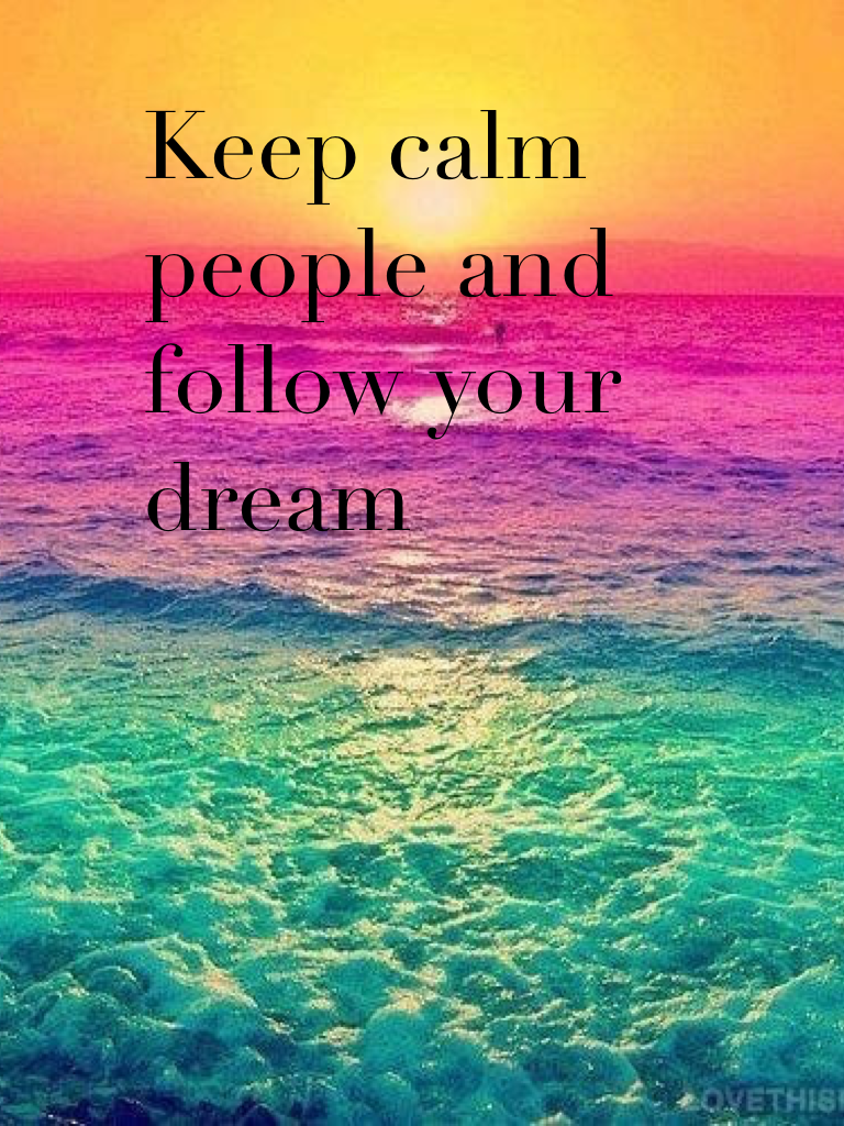 Keep calm people and follow your dream