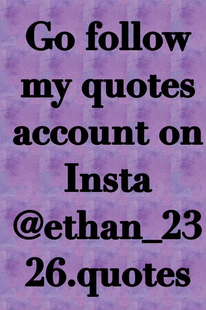 Go follow my quotes account on Insta @ethan_2326.quotes