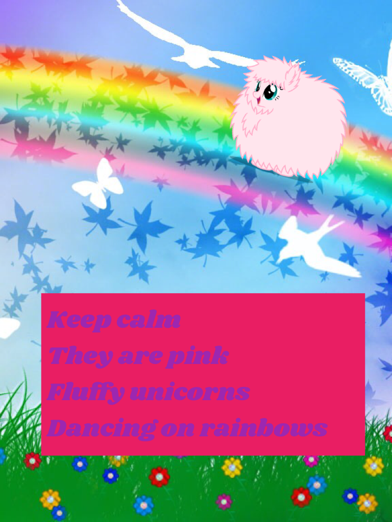 Keep calm
They are pink
Fluffy unicorns
Dancing on rainbows 