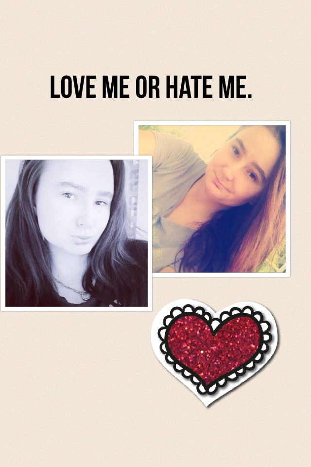 Love me or hate me. 