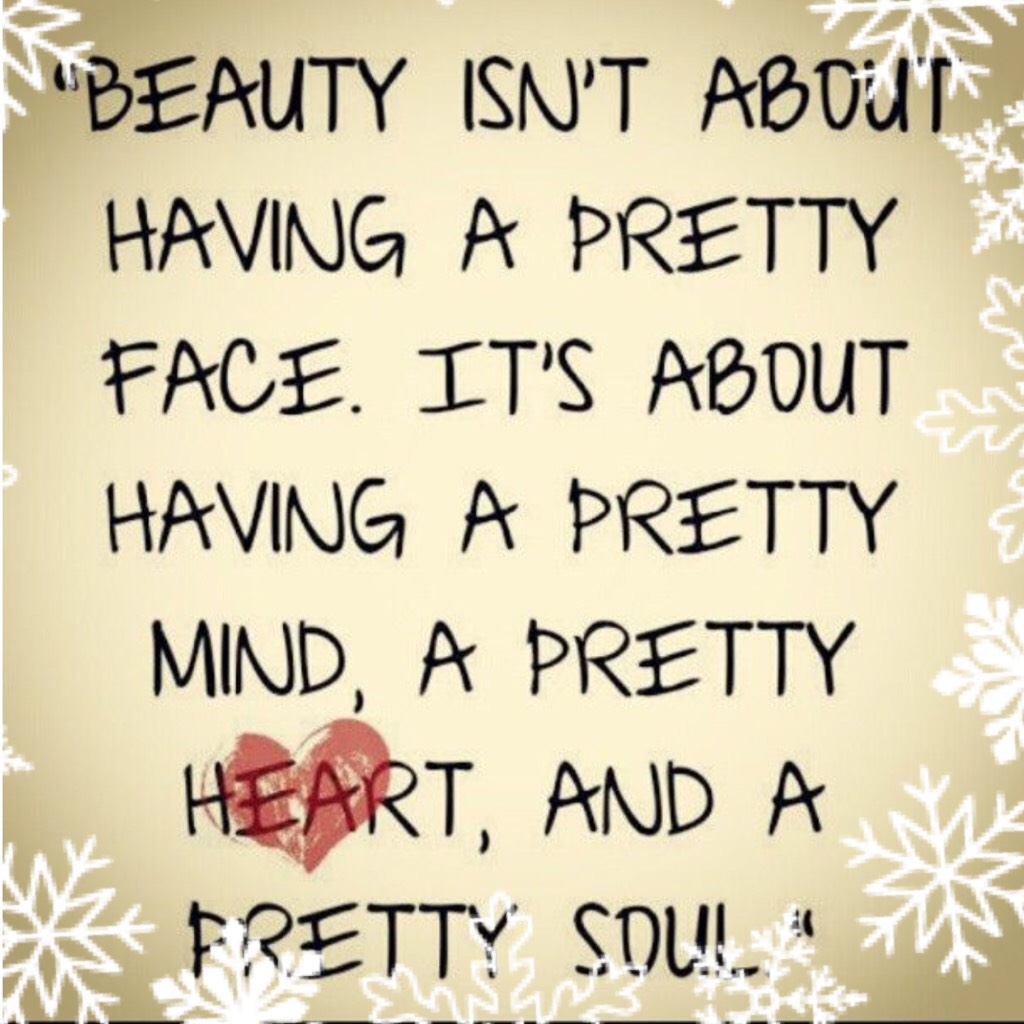 Beauty isn’t about having a face. It’s about having a pretty mind, a pretty 💓, and a pretty soul.