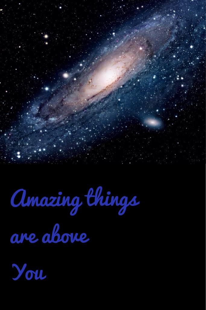 Amazing things are above
You