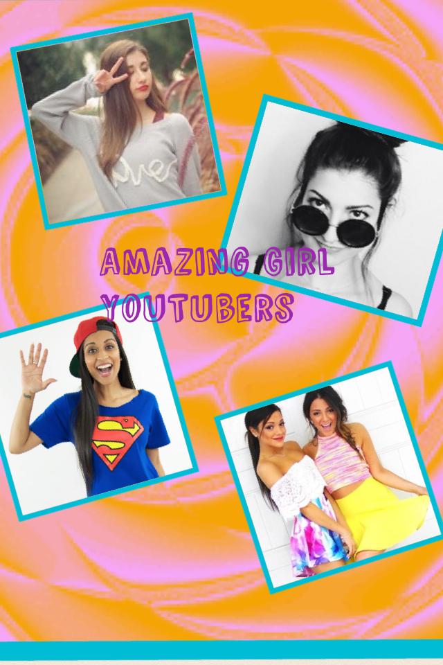 Amazing Girl YouTubers! 
Top to bottom: 
MayBaby 
rclbeauty101 
iisuperwomanii 
Niki and Gabi 