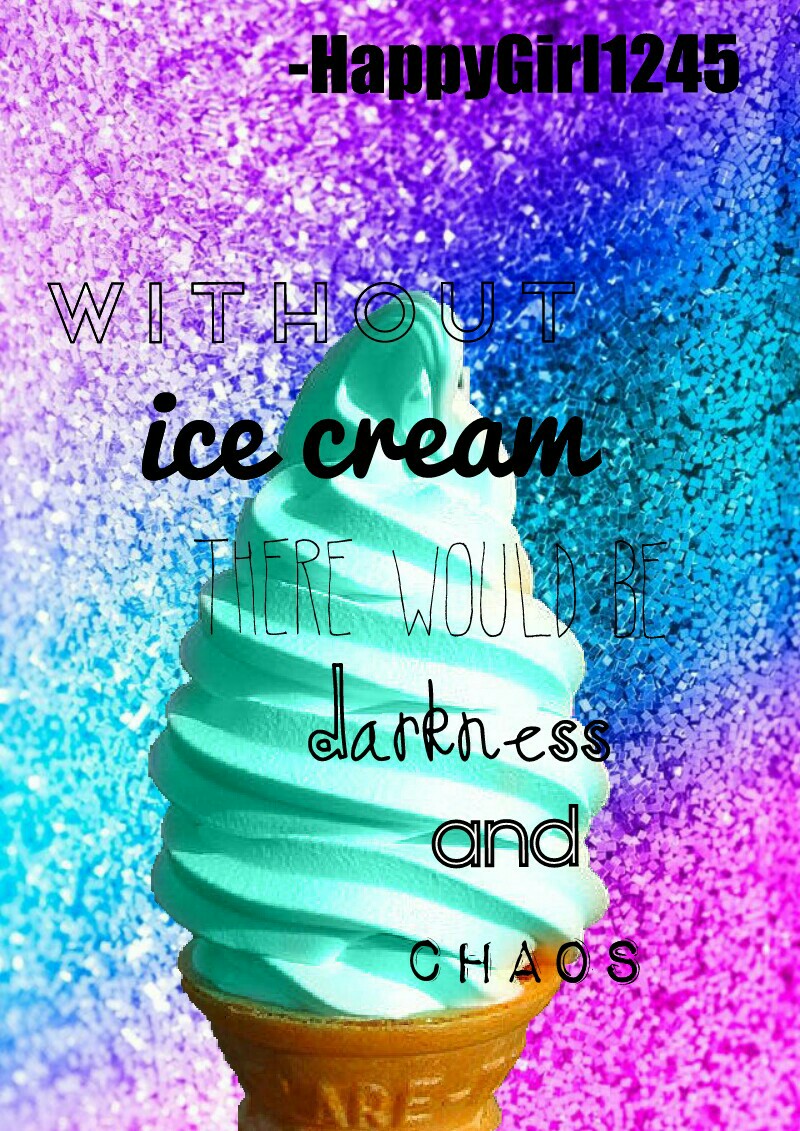 tap here
Hi peeps just some ice cream collage! I was wondering if you peeps can remix this collage saying your favorite ice cream flavor. Or flavors. Mine are mint chocolate chip, vanilla, and there's a specific ice cream flavor from only one brand I thin