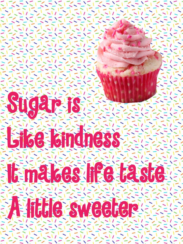 Sugar is
Like kindness
It makes life taste
A little sweeter