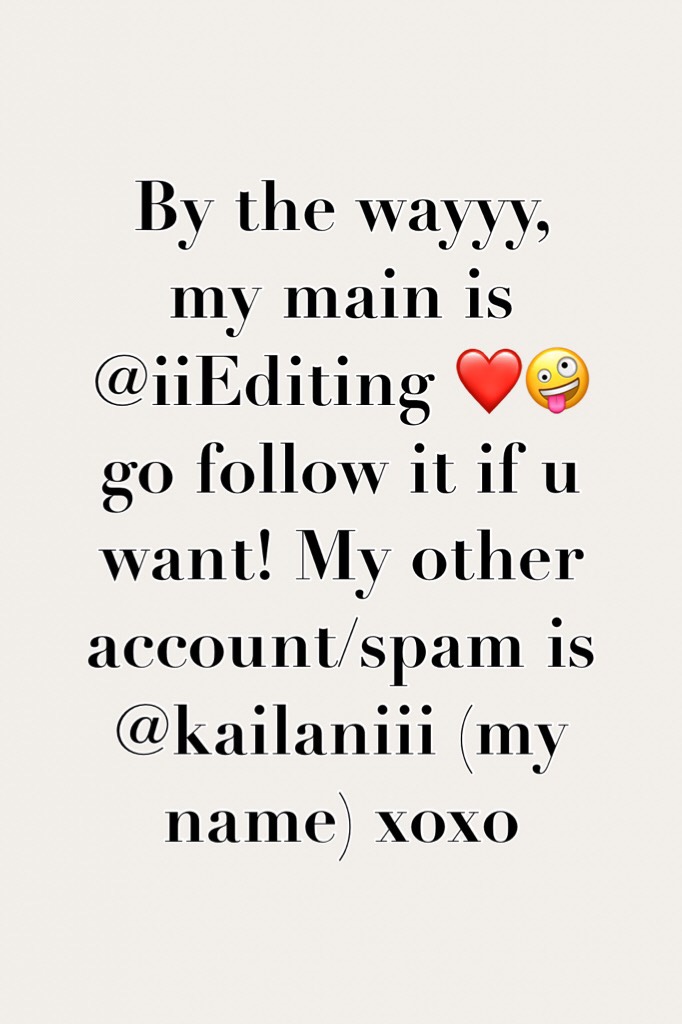 By the wayyy, my main is @iiEditing ❤️🤪 go follow it if u want! My other account/spam is @kailaniii (my name) x