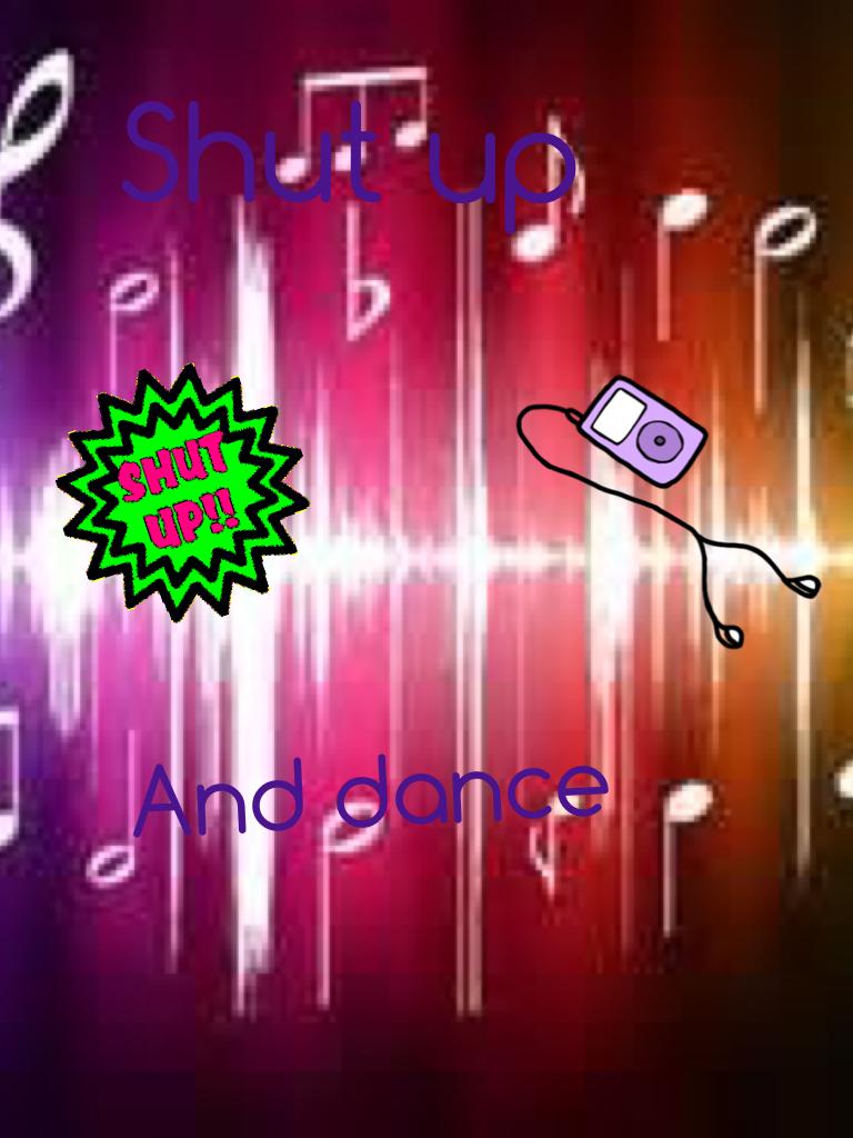 Shut up 
And dance