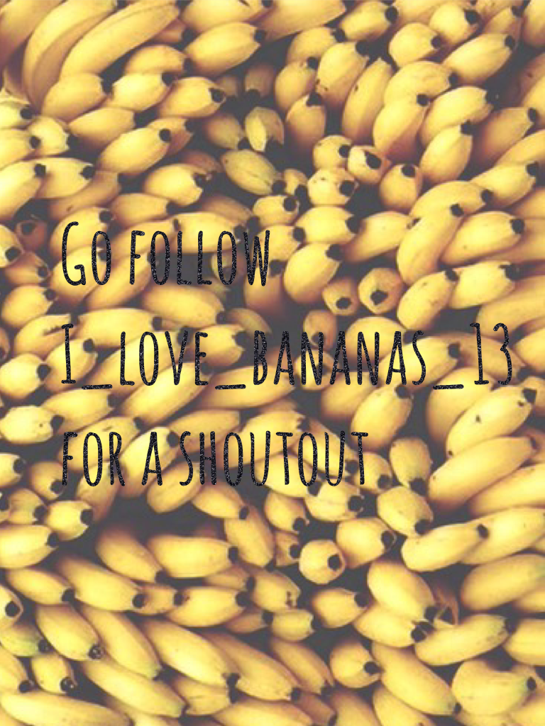 Go follow 
I_love_bananas_13 
for a shoutout 