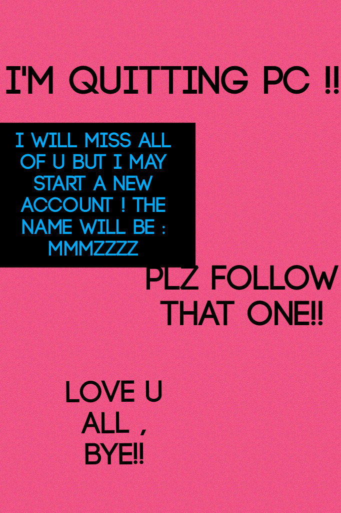 I'm quitting pc !! Love u guys bye !! Follow my new acc : mmmzzzz