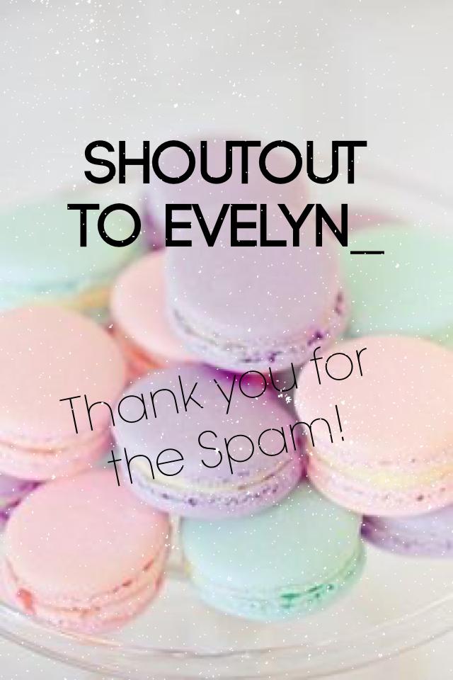 Shoutout to Evelyn_ 
Thank you for the Spam! 💖