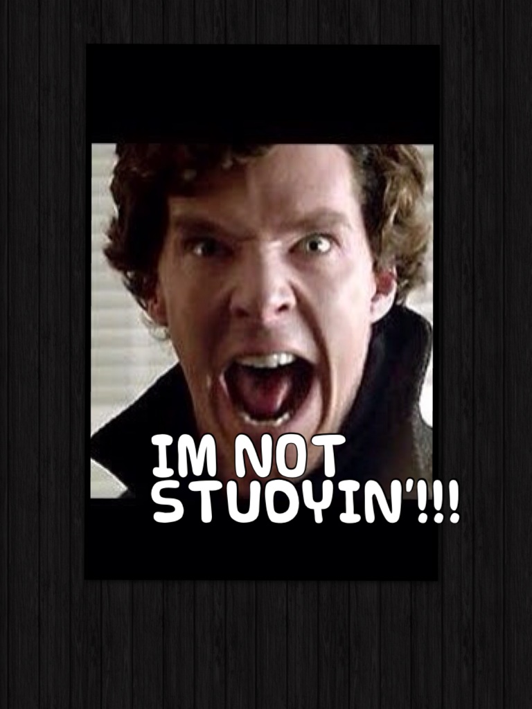 IM NOT STUDYIN'!!!